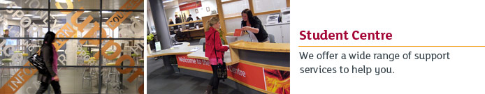 We offer a wide range of support services to help you while you are with us. Link to Visit us at the Student Centre.