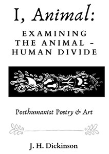 I, Animal: Examining the Animal - Human Divide (Posthumanist Poetry & Art) 